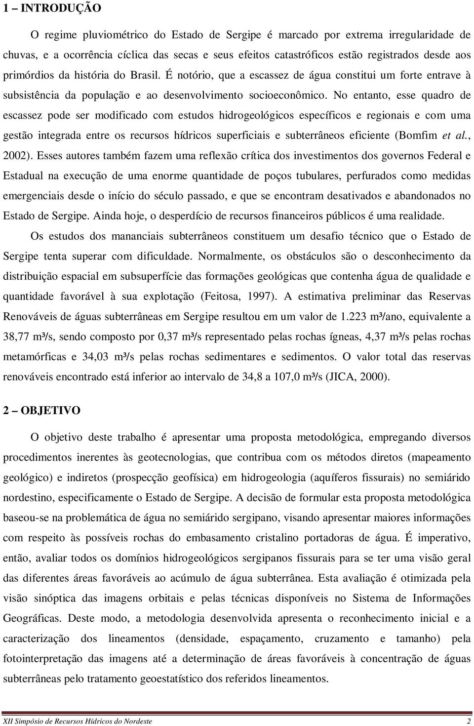 No entanto, esse quadro de escassez pode ser modificado com estudos hidrogeológicos específicos e regionais e com uma gestão integrada entre os recursos hídricos superficiais e subterrâneos eficiente