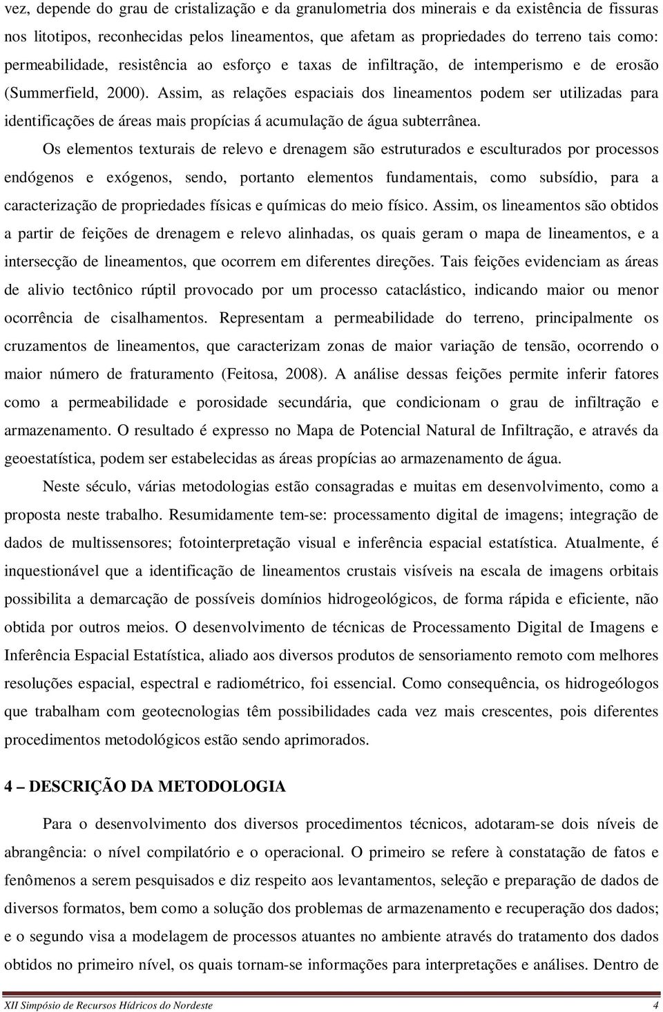 Assim, as relações espaciais dos lineamentos podem ser utilizadas para identificações de áreas mais propícias á acumulação de água subterrânea.