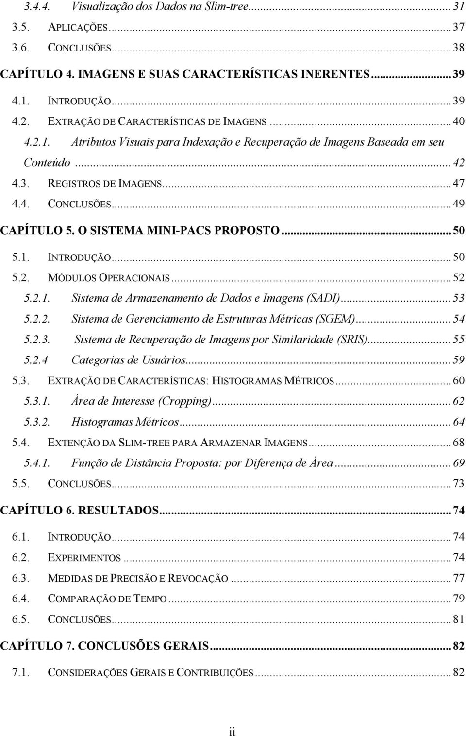 O SISTEMA MINI-PACS PROPOSTO...50 5.1. INTRODUÇÃO...50 5.2. MÓDULOS OPERACIONAIS...52 5.2.1. Sistema de Armazenamento de Dados e Imagens (SADI)...53 5.2.2. Sistema de Gerenciamento de Estruturas Métricas (SGEM).