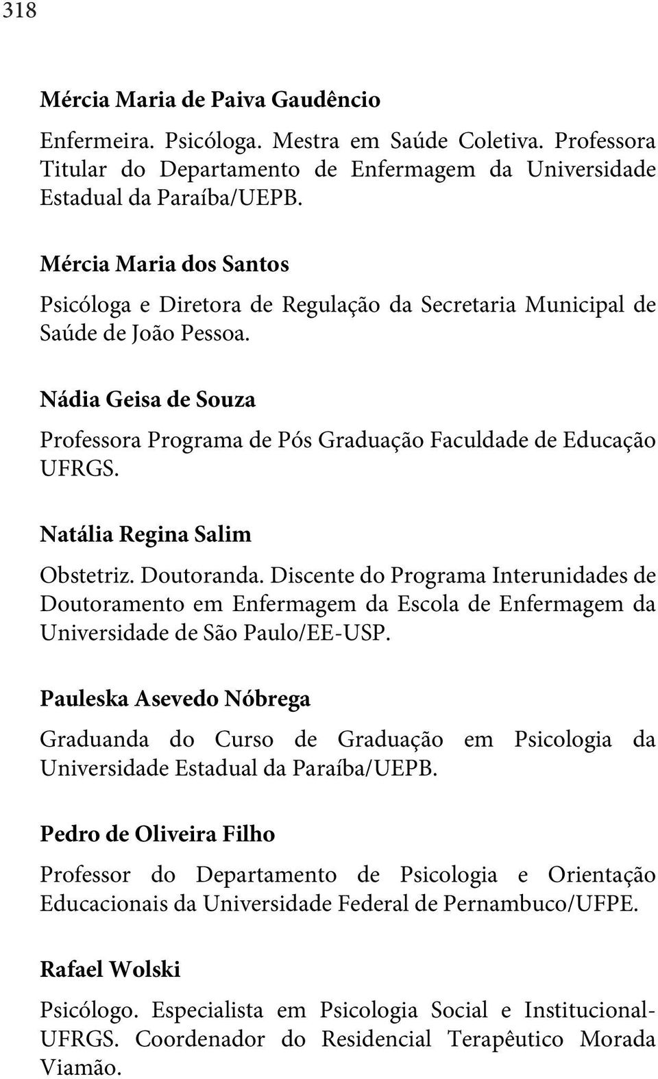 Natália Regina Salim Obstetriz. Doutoranda. Discente do Programa Interunidades de Doutoramento em Enfermagem da Escola de Enfermagem da Universidade de São Paulo/EE-USP.