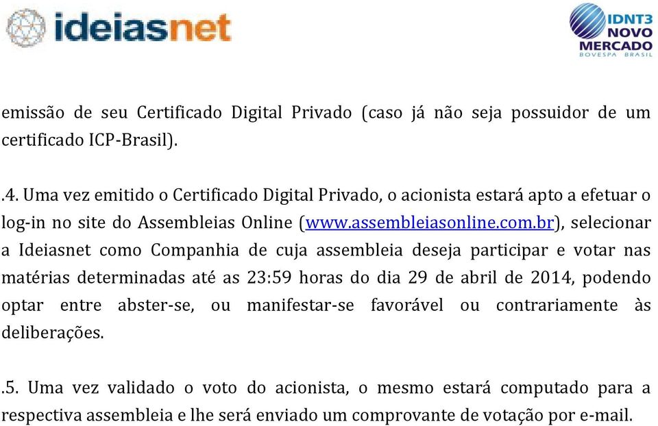 br), selecionar a Ideiasnet como Companhia de cuja assembleia deseja participar e votar nas matérias determinadas até as 23:59 horas do dia 29 de abril de 2014,