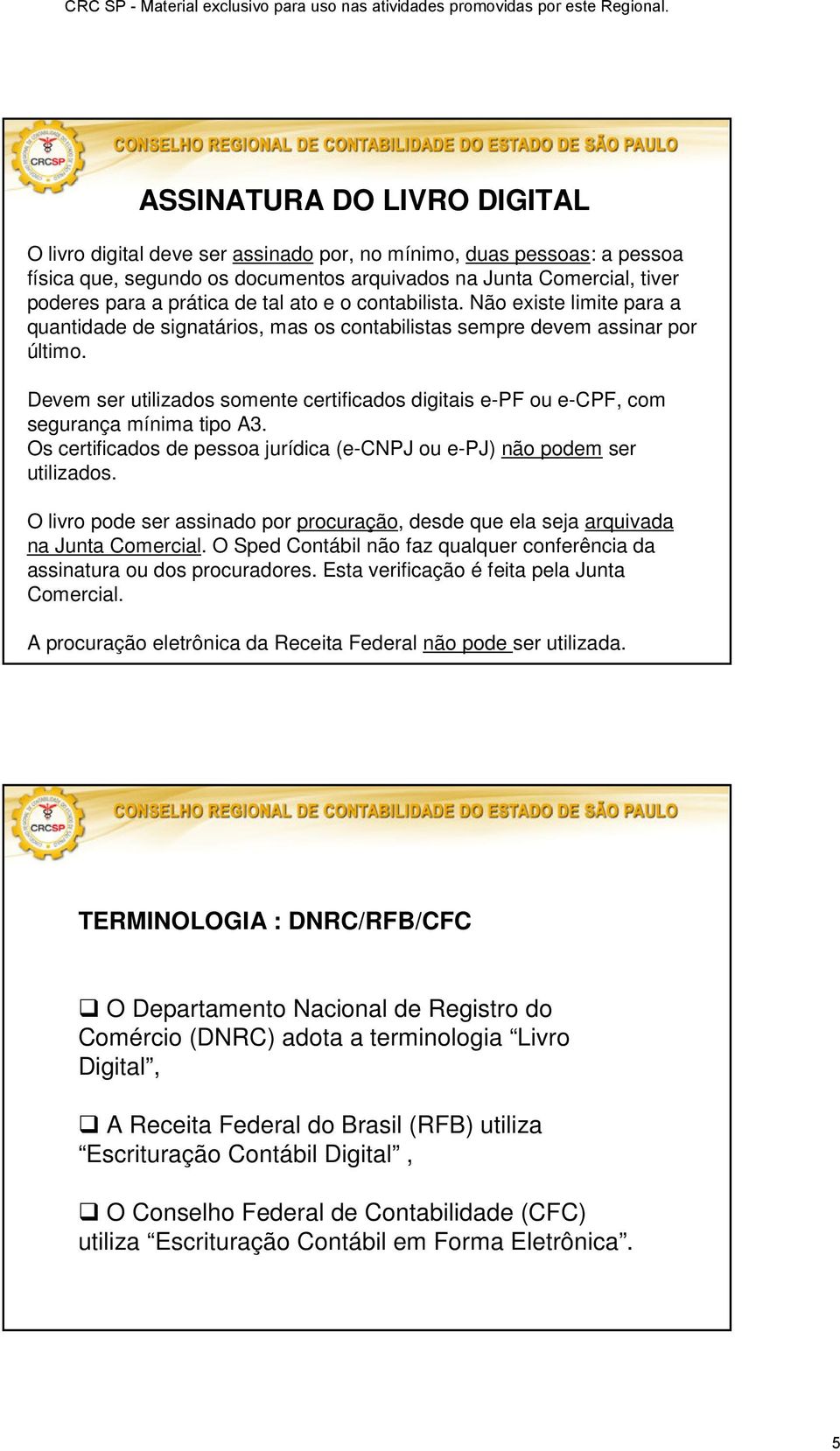 Devem ser utilizados somente certificados digitais e-pf ou e-cpf, com segurança mínima tipo A3. Os certificados de pessoa jurídica (e-cnpj ou e-pj) não podem ser utilizados.