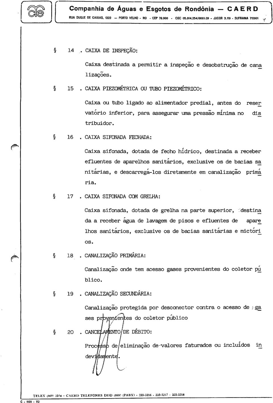 CAIXA PIEZOMÉTRICA OU TUBO PIEZOMÉTRICO: Caixa ou tubo ligado ao alimentador predial, antes do reser vatorio inferior, para assegurar uma pressão mínima no dis tribuidor. 16.