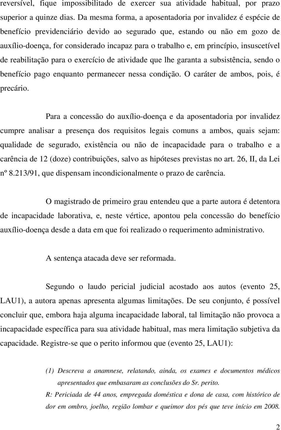 princípio, insuscetível de reabilitação para o exercício de atividade que lhe garanta a subsistência, sendo o benefício pago enquanto permanecer nessa condição. O caráter de ambos, pois, é precário.