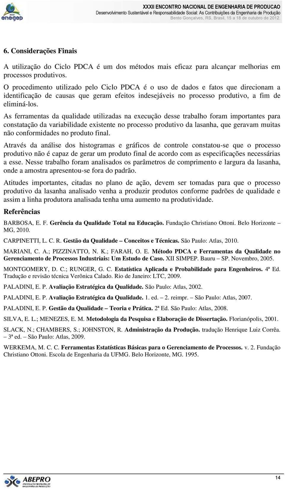 As ferramentas da qualidade utilizadas na execução desse trabalho foram importantes para constatação da variabilidade existente no processo produtivo da lasanha, que geravam muitas não conformidades