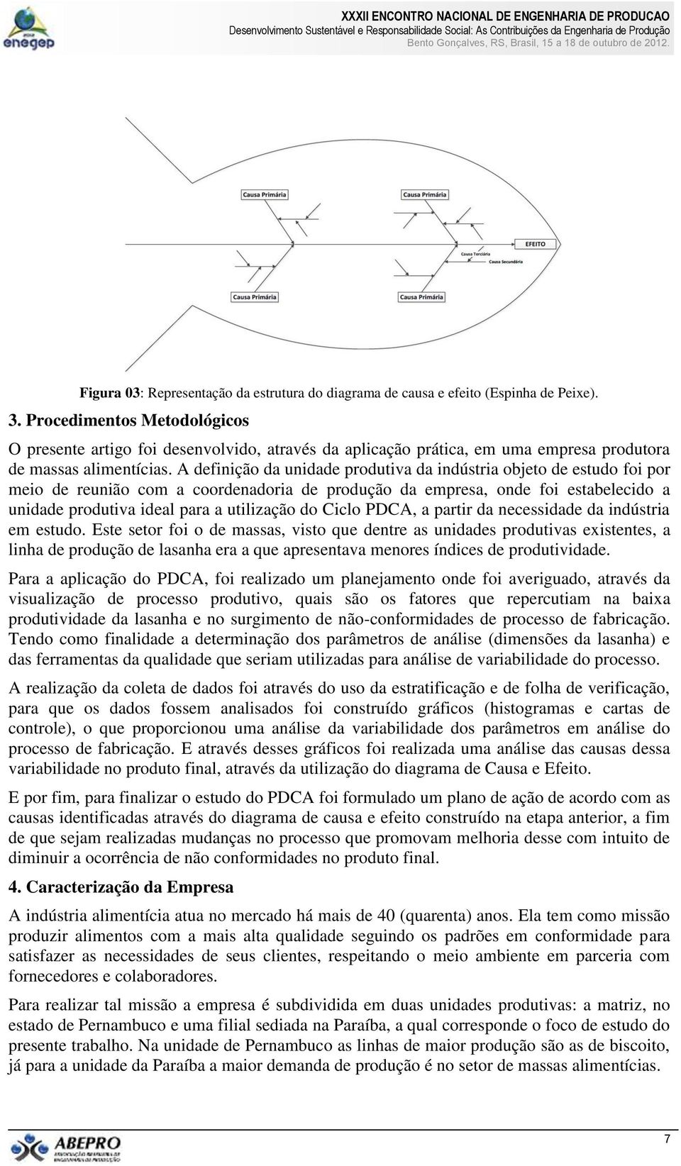 A definição da unidade produtiva da indústria objeto de estudo foi por meio de reunião com a coordenadoria de produção da empresa, onde foi estabelecido a unidade produtiva ideal para a utilização do