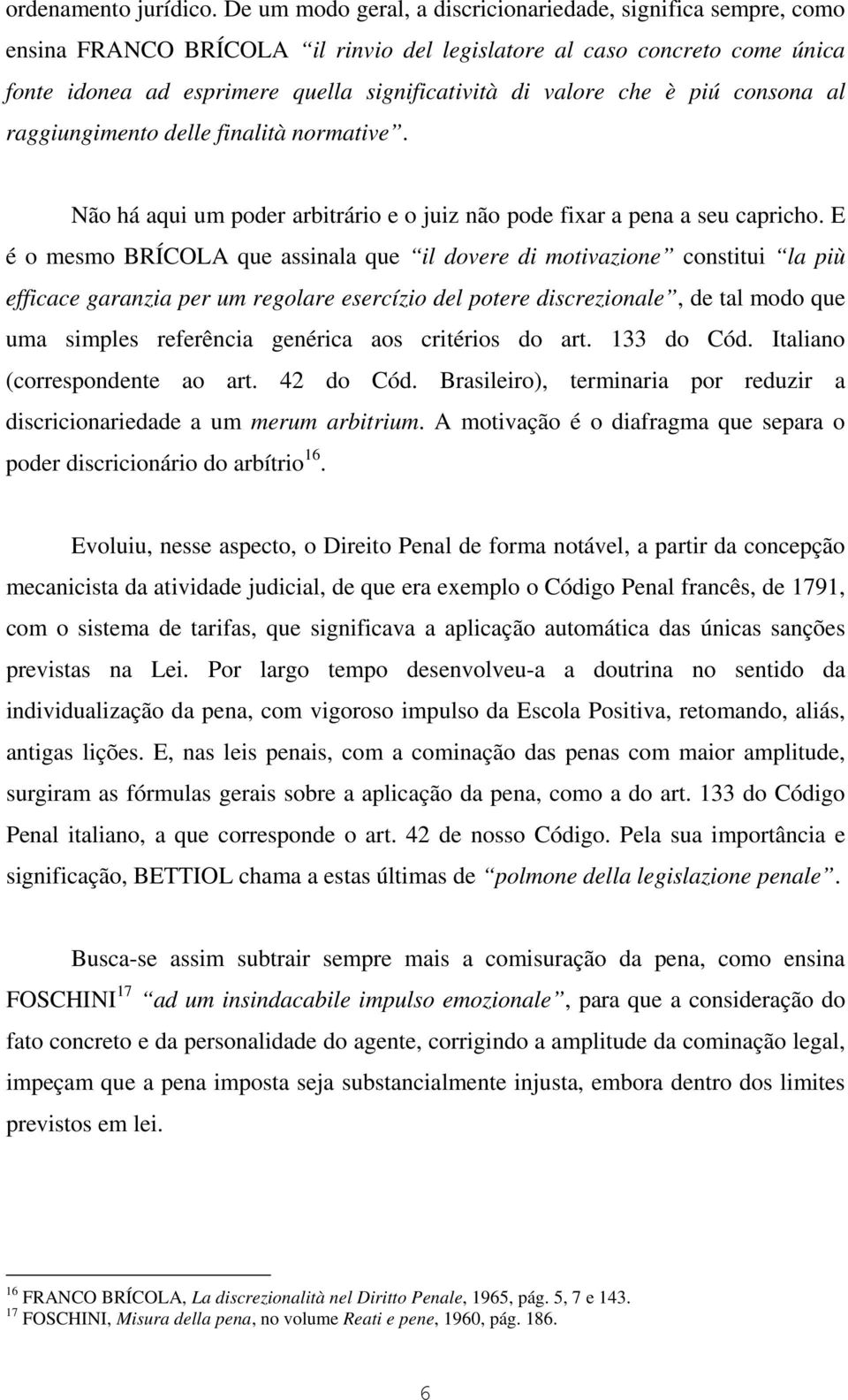 che è piú consona al raggiungimento delle finalità normative. Não há aqui um poder arbitrário e o juiz não pode fixar a pena a seu capricho.