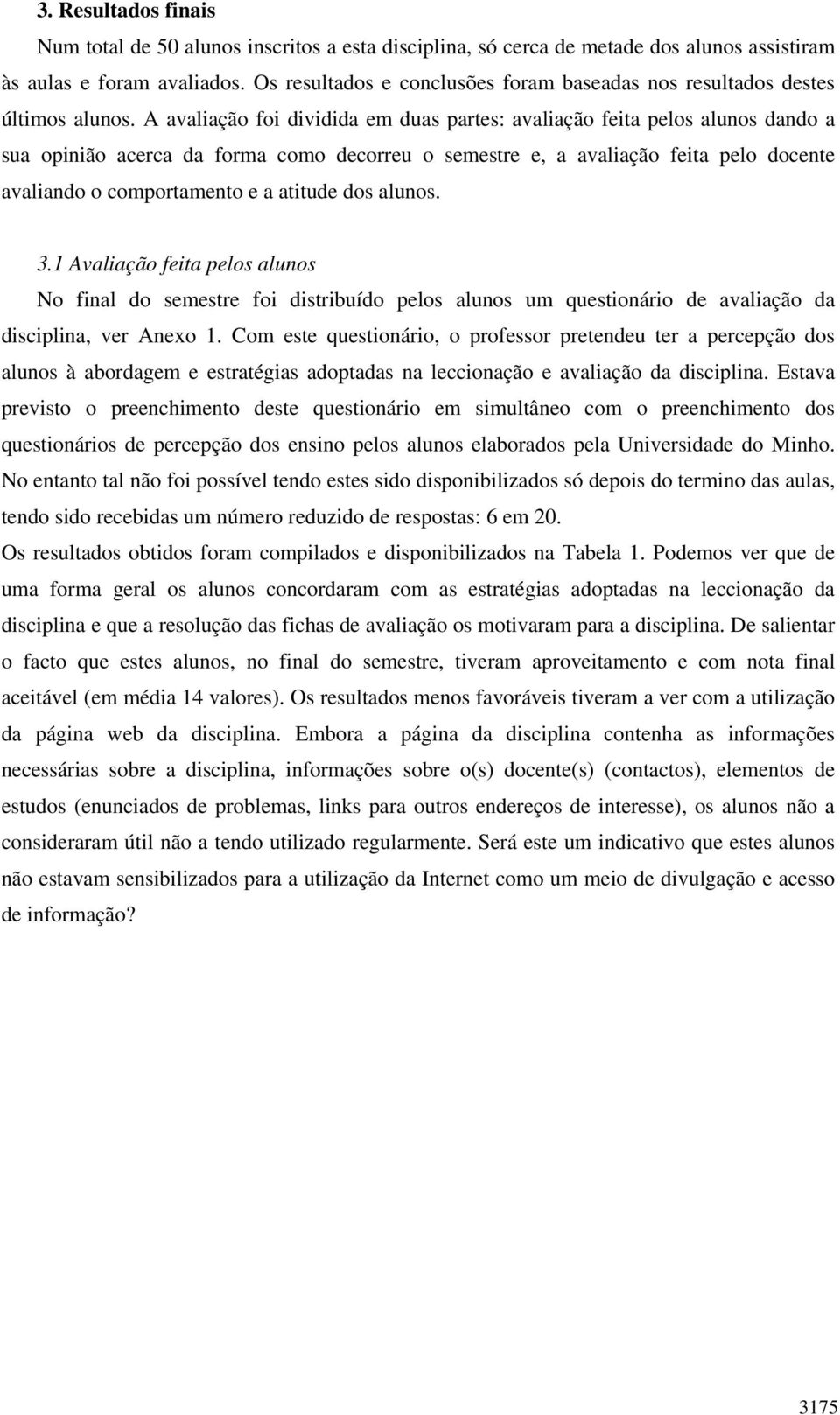 A avaliação foi dividida em duas partes: avaliação feita pelos alunos dando a sua opinião acerca da forma como decorreu o semestre e, a avaliação feita pelo docente avaliando o comportamento e a