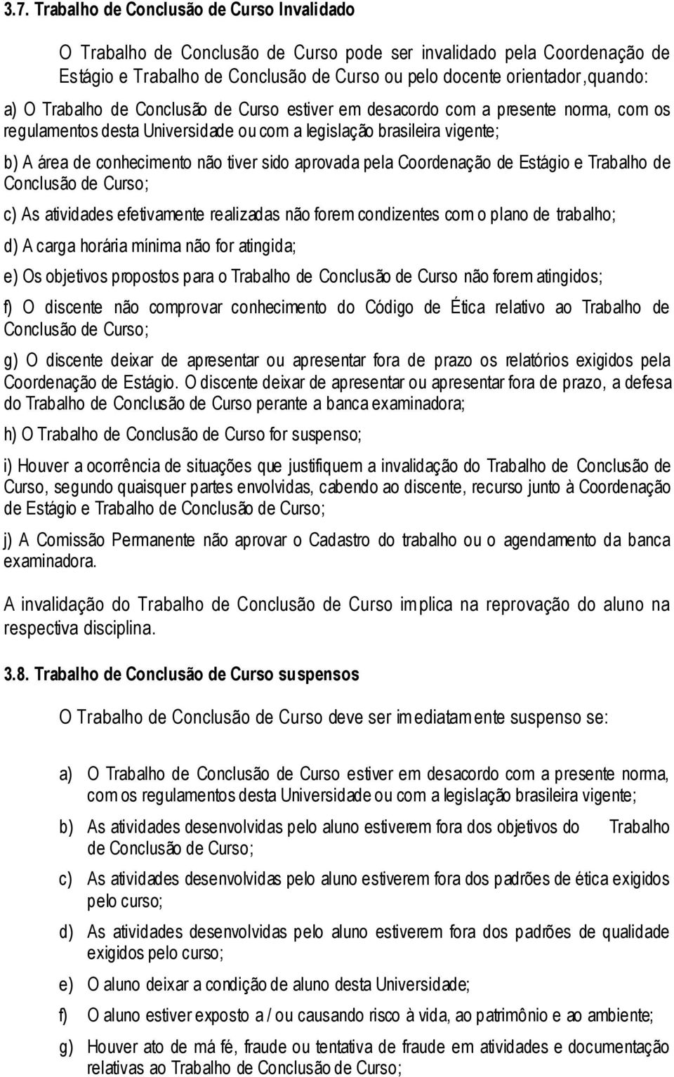 aprovada pela Coordenação de Estágio e Trabalho de Conclusão de Curso; c) As atividades efetivamente realizadas não forem condizentes com o plano de trabalho; d) A carga horária mínima não for