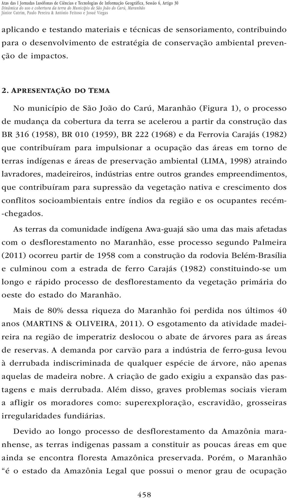 (1968) e da Ferrovia Carajás (1982) que contribuíram para impulsionar a ocupação das áreas em torno de terras indígenas e áreas de preservação ambiental (LIMA, 1998) atraindo lavradores, madeireiros,