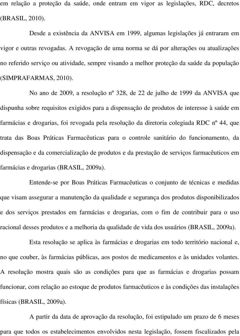 No ano de 2009, a resolução nº 328, de 22 de julho de 1999 da ANVISA que dispunha sobre requisitos exigidos para a dispensação de produtos de interesse à saúde em farmácias e drogarias, foi revogada