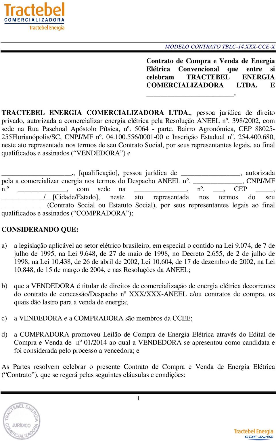 398/2002, com sede na Rua Paschoal Apóstolo Pítsica, nº. 5064 - parte, Bairro Agronômica, CEP 88025-255Florianópolis/SC, CNPJ/MF nº. 04.100.556/0001-00 e Inscrição Estadual n o. 254.400.