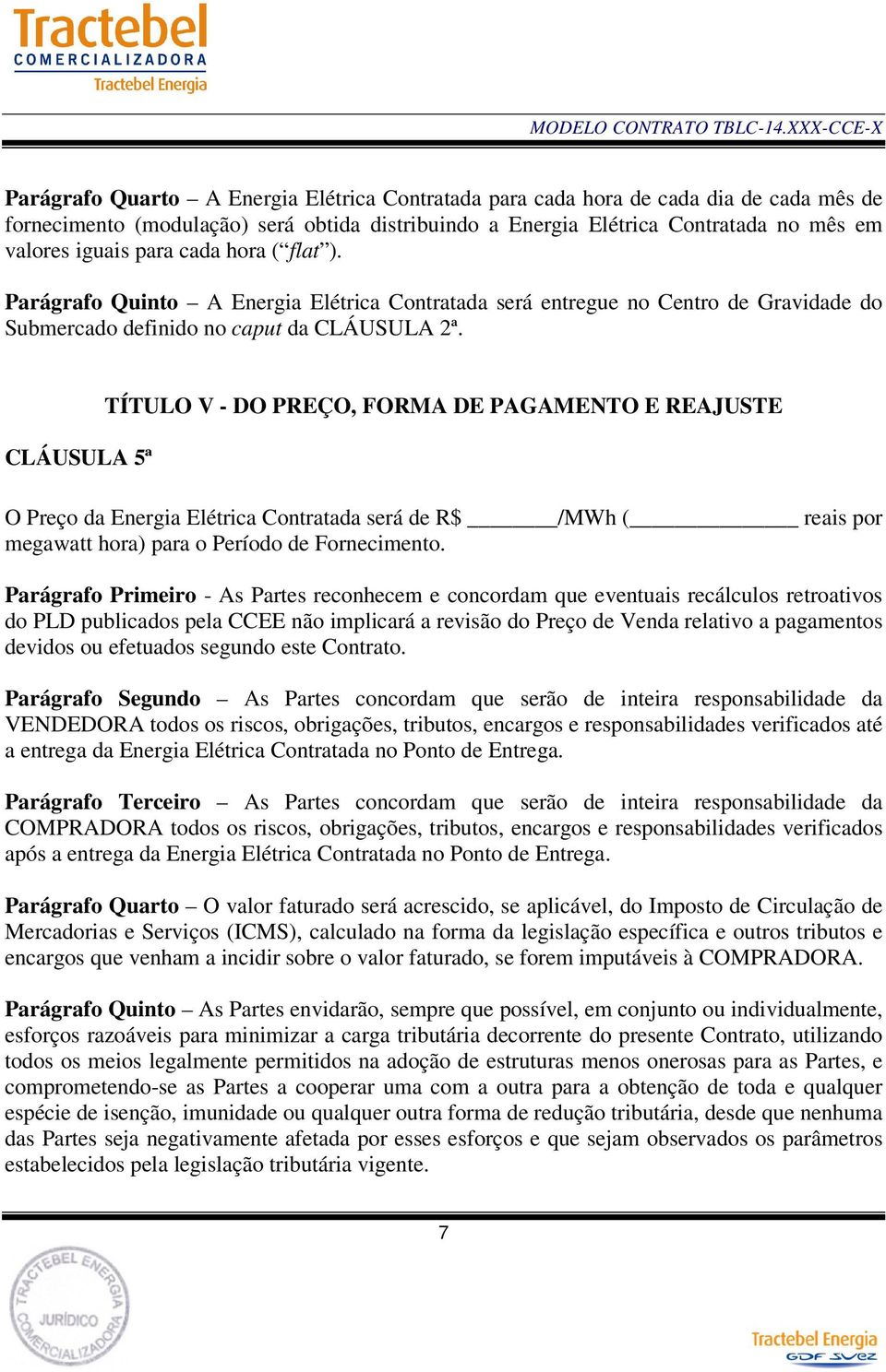 CLÁUSULA 5ª TÍTULO V - DO PREÇO, FORMA DE PAGAMENTO E REAJUSTE O Preço da Energia Elétrica Contratada será de R$ /MWh ( reais por megawatt hora) para o Período de Fornecimento.