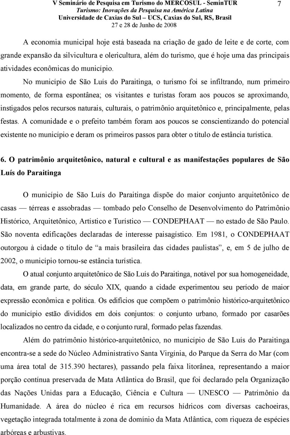 No município de São Luís do Paraitinga, o turismo foi se infiltrando, num primeiro momento, de forma espontânea; os visitantes e turistas foram aos poucos se aproximando, instigados pelos recursos