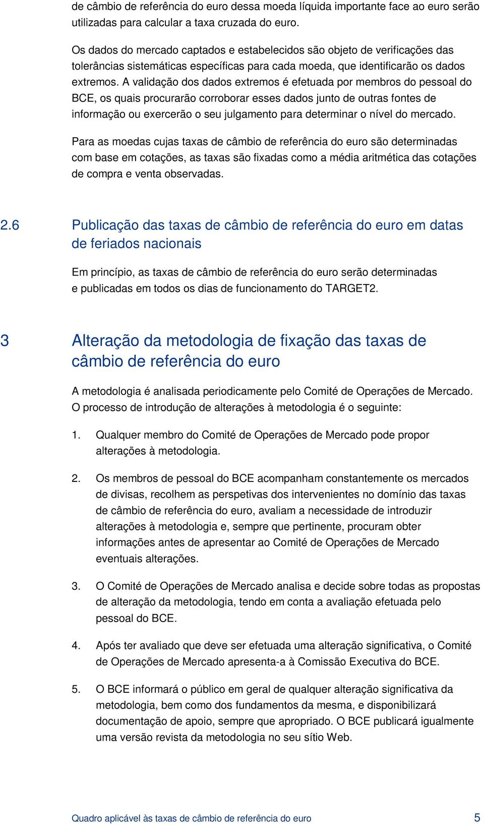 A validação dos dados extremos é efetuada por membros do pessoal do BCE, os quais procurarão corroborar esses dados junto de outras fontes de informação ou exercerão o seu julgamento para determinar