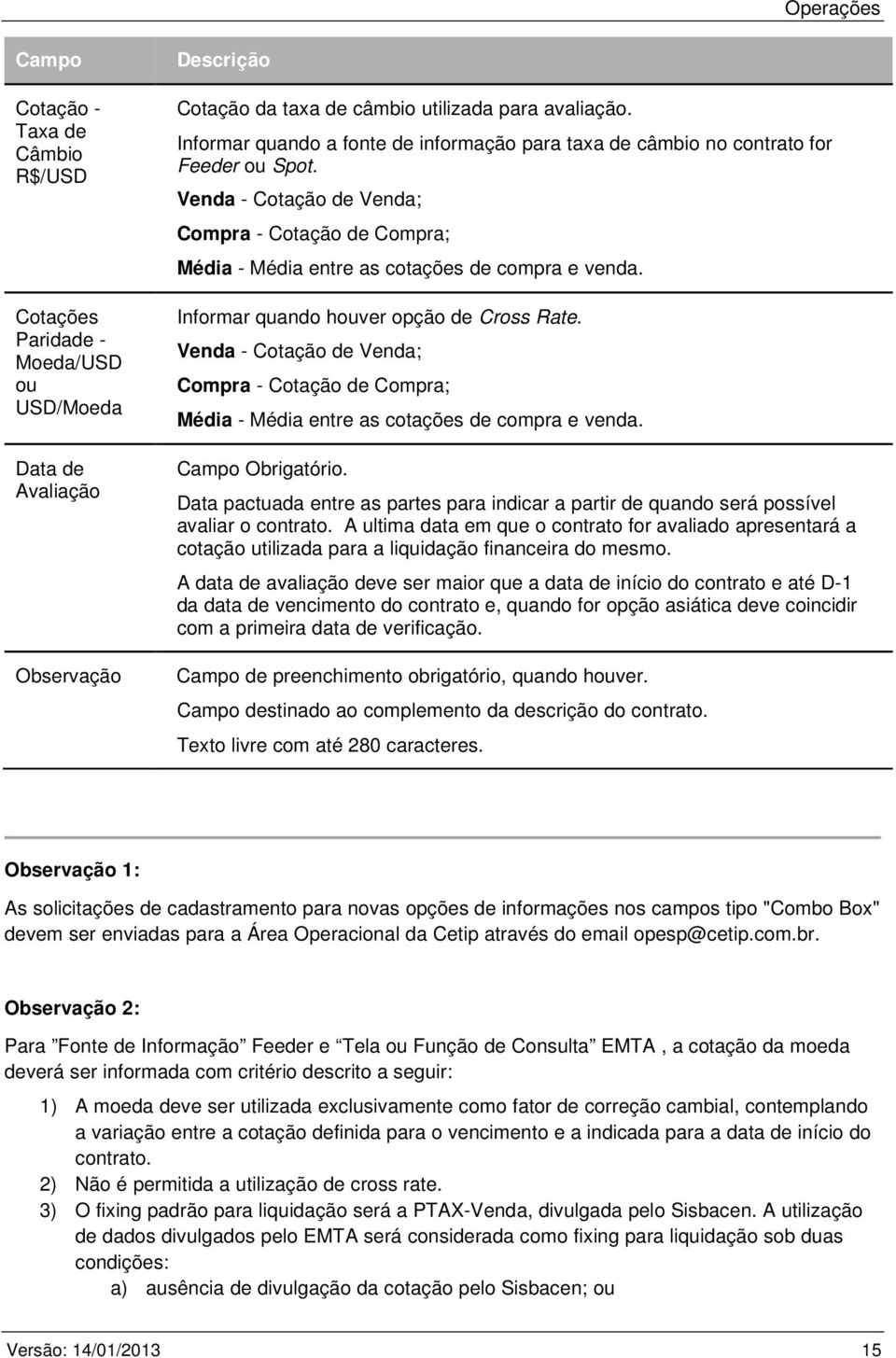 Informar quando houver opção de Cross Rate. Venda - Cotação de Venda; Compra - Cotação de Compra; Média - Média entre as cotações de compra e venda. Campo Obrigatório.