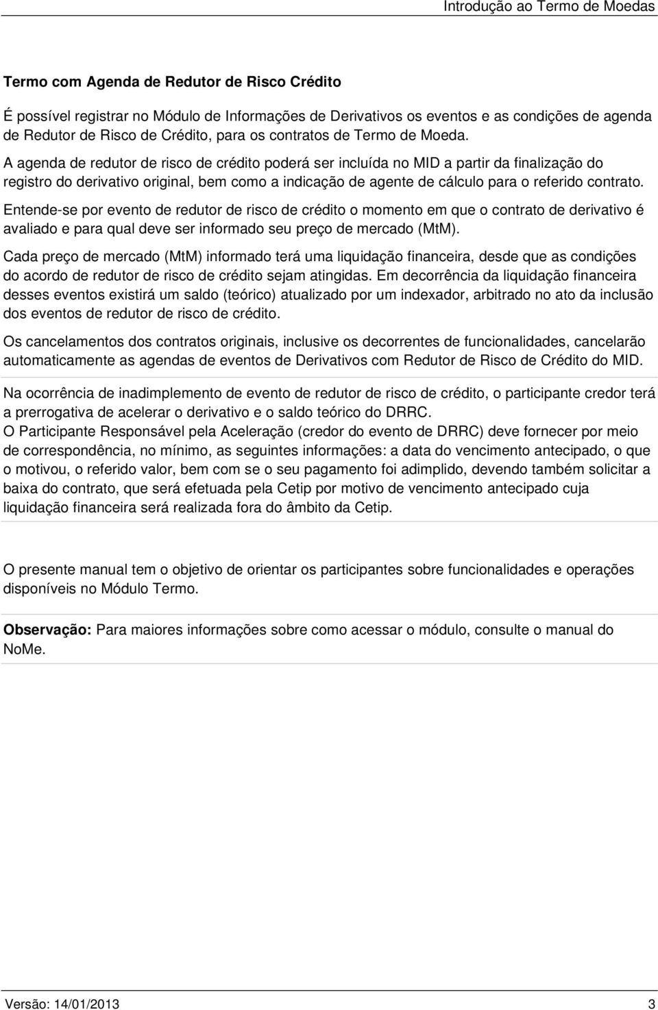 A agenda de redutor de risco de crédito poderá ser incluída no MID a partir da finalização do registro do derivativo original, bem como a indicação de agente de cálculo para o referido contrato.