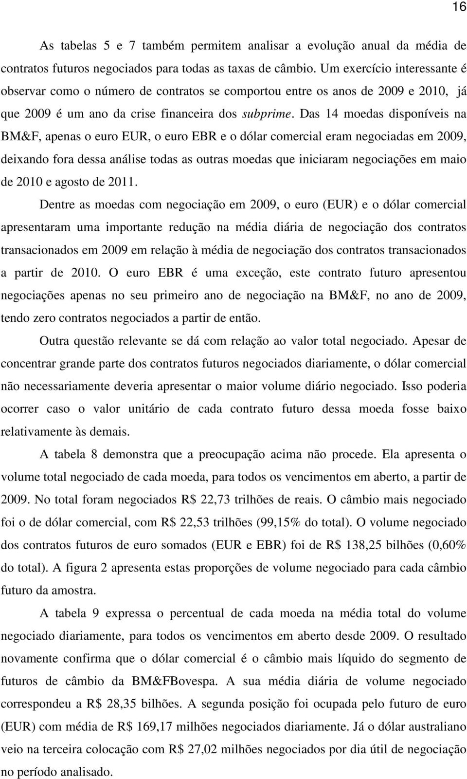 Das 14 moedas disponíveis na BM&F, apenas o euro EUR, o euro EBR e o dólar comercial eram negociadas em 2009, deixando fora dessa análise todas as outras moedas que iniciaram negociações em maio de