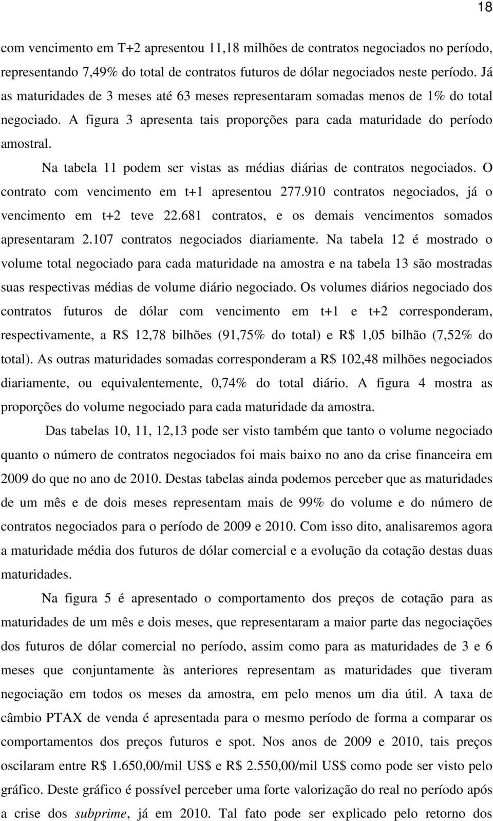 Na tabela 11 podem ser vistas as médias diárias de contratos negociados. O contrato com vencimento em t+1 apresentou 277.910 contratos negociados, já o vencimento em t+2 teve 22.