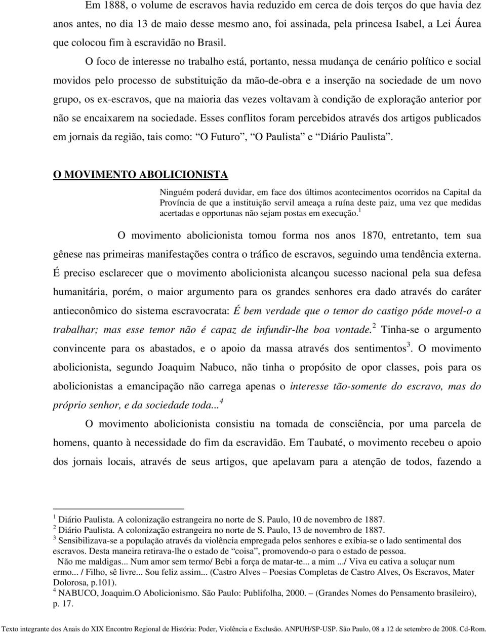 O foco de interesse no trabalho está, portanto, nessa mudança de cenário político e social movidos pelo processo de substituição da mão-de-obra e a inserção na sociedade de um novo grupo, os