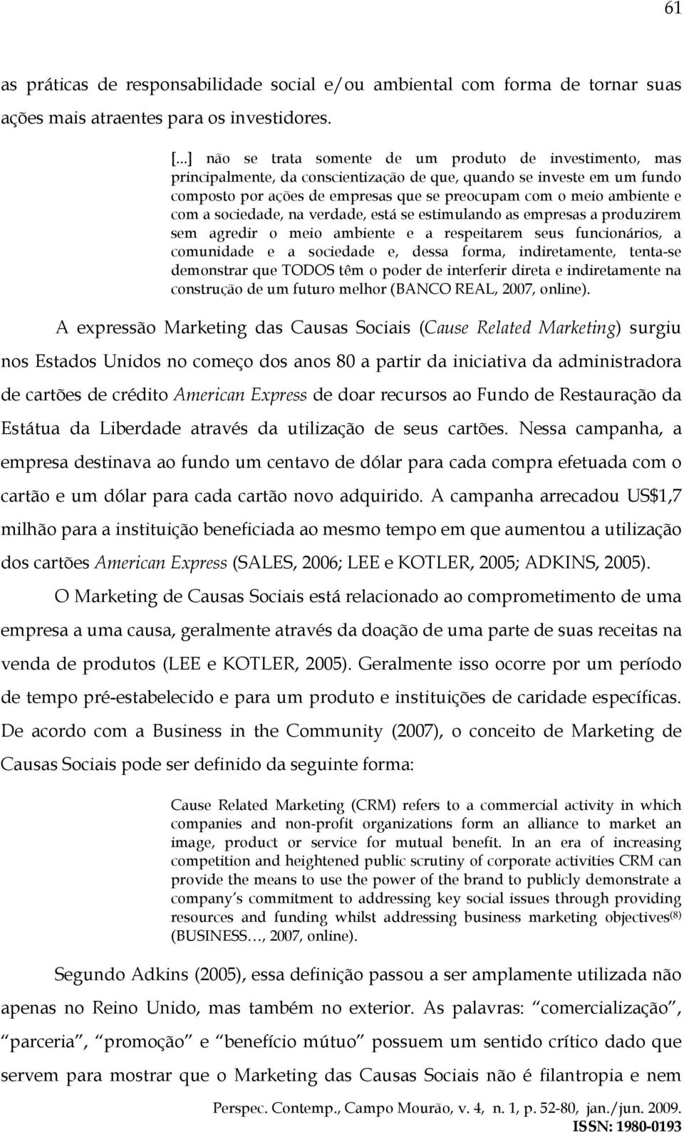 ambiente e com a sociedade, na verdade, está se estimulando as empresas a produzirem sem agredir o meio ambiente e a respeitarem seus funcionários, a comunidade e a sociedade e, dessa forma,