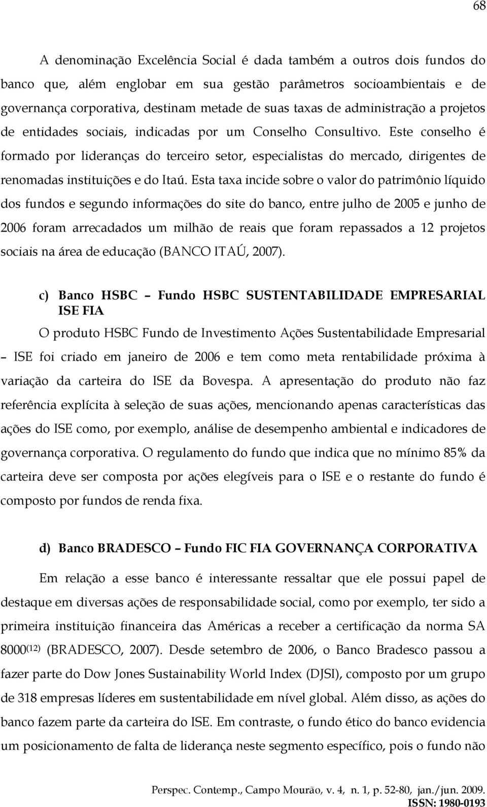 Este conselho é formado por lideranças do terceiro setor, especialistas do mercado, dirigentes de renomadas instituições e do Itaú.