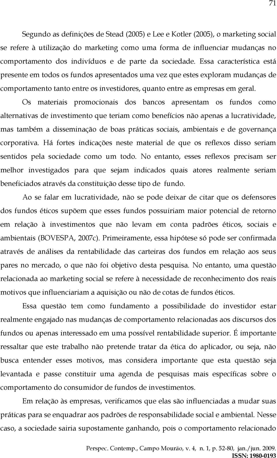 Essa característica está presente em todos os fundos apresentados uma vez que estes exploram mudanças de comportamento tanto entre os investidores, quanto entre as empresas em geral.