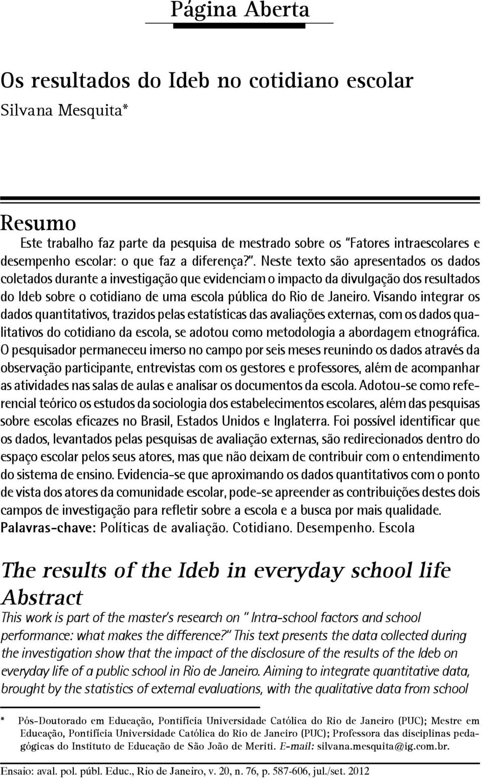 . Neste texto são apresentados os dados coletados durante a investigação que evidenciam o impacto da divulgação dos resultados do Ideb sobre o cotidiano de uma escola pública do Rio de Janeiro.