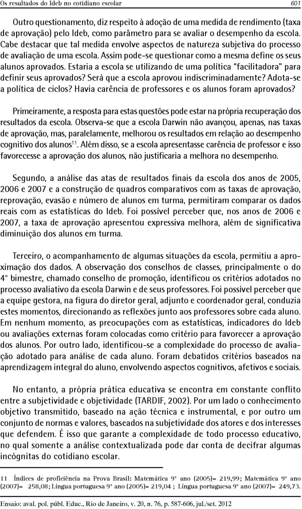 Estaria a escola se utilizando de uma política facilitadora para definir seus aprovados? Será que a escola aprovou indiscriminadamente? Adota-se a política de ciclos?