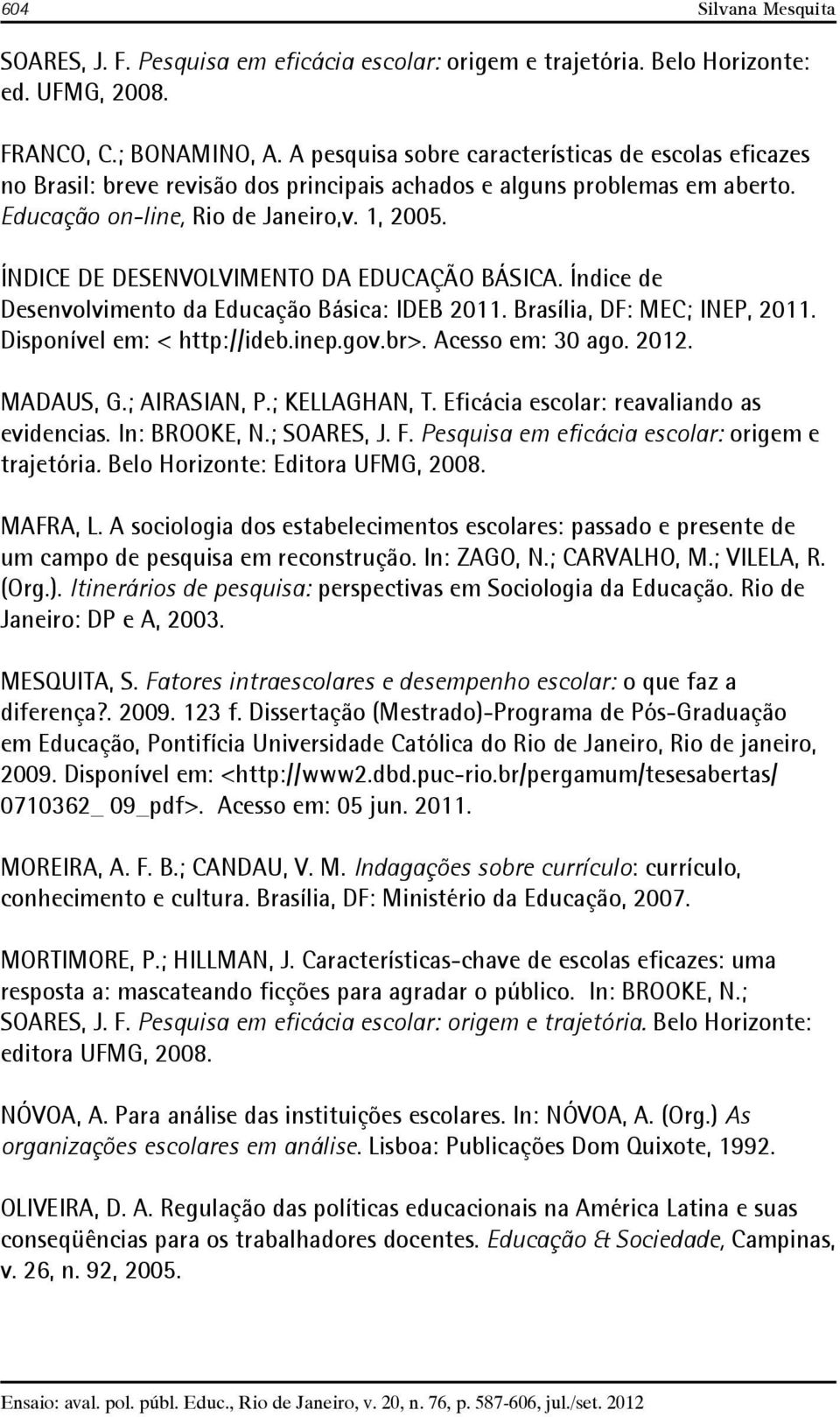 ÍNDICE DE DESENVOLVIMENTO DA EDUCAÇÃO BÁSICA. Índice de Desenvolvimento da Educação Básica: IDEB 2011. Brasília, DF: MEC; INEP, 2011. Disponível em: < http://ideb.inep.gov.br>. Acesso em: 30 ago.