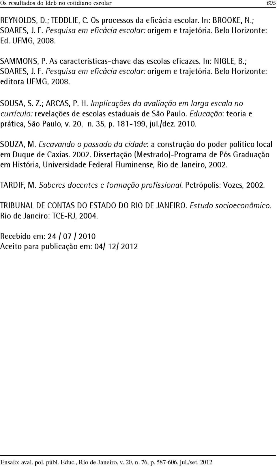 Belo Horizonte: editora UFMG, 2008. SOUSA, S. Z.; ARCAS, P. H. Implicações da avaliação em larga escala no currículo: revelações de escolas estaduais de São Paulo.