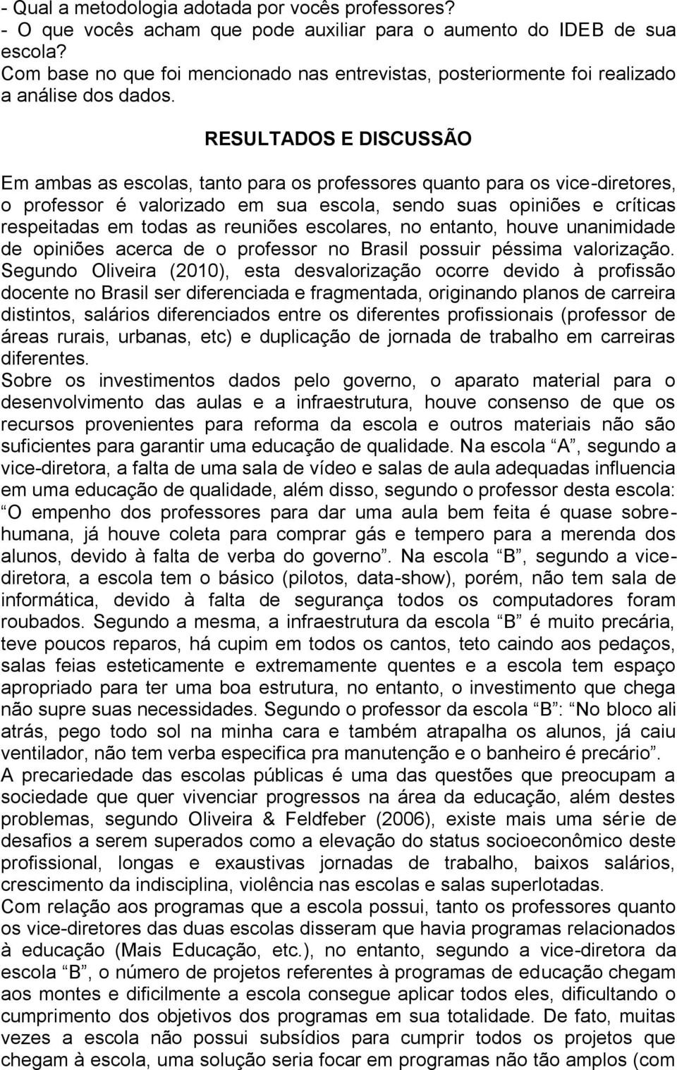 RESULTADOS E DISCUSSÃO Em ambas as escolas, tanto para os professores quanto para os vice-diretores, o professor é valorizado em sua escola, sendo suas opiniões e críticas respeitadas em todas as