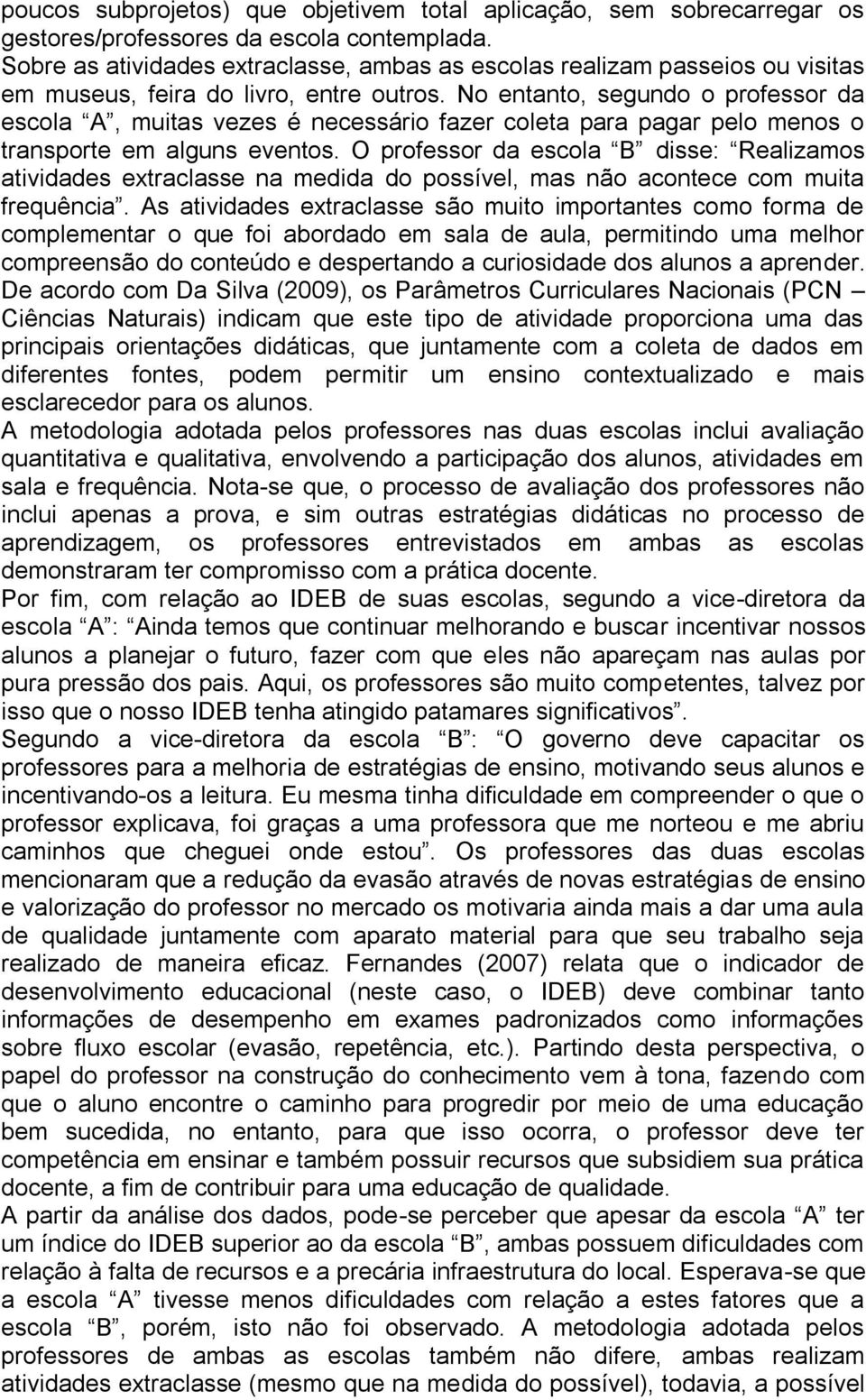 No entanto, segundo o professor da escola A, muitas vezes é necessário fazer coleta para pagar pelo menos o transporte em alguns eventos.