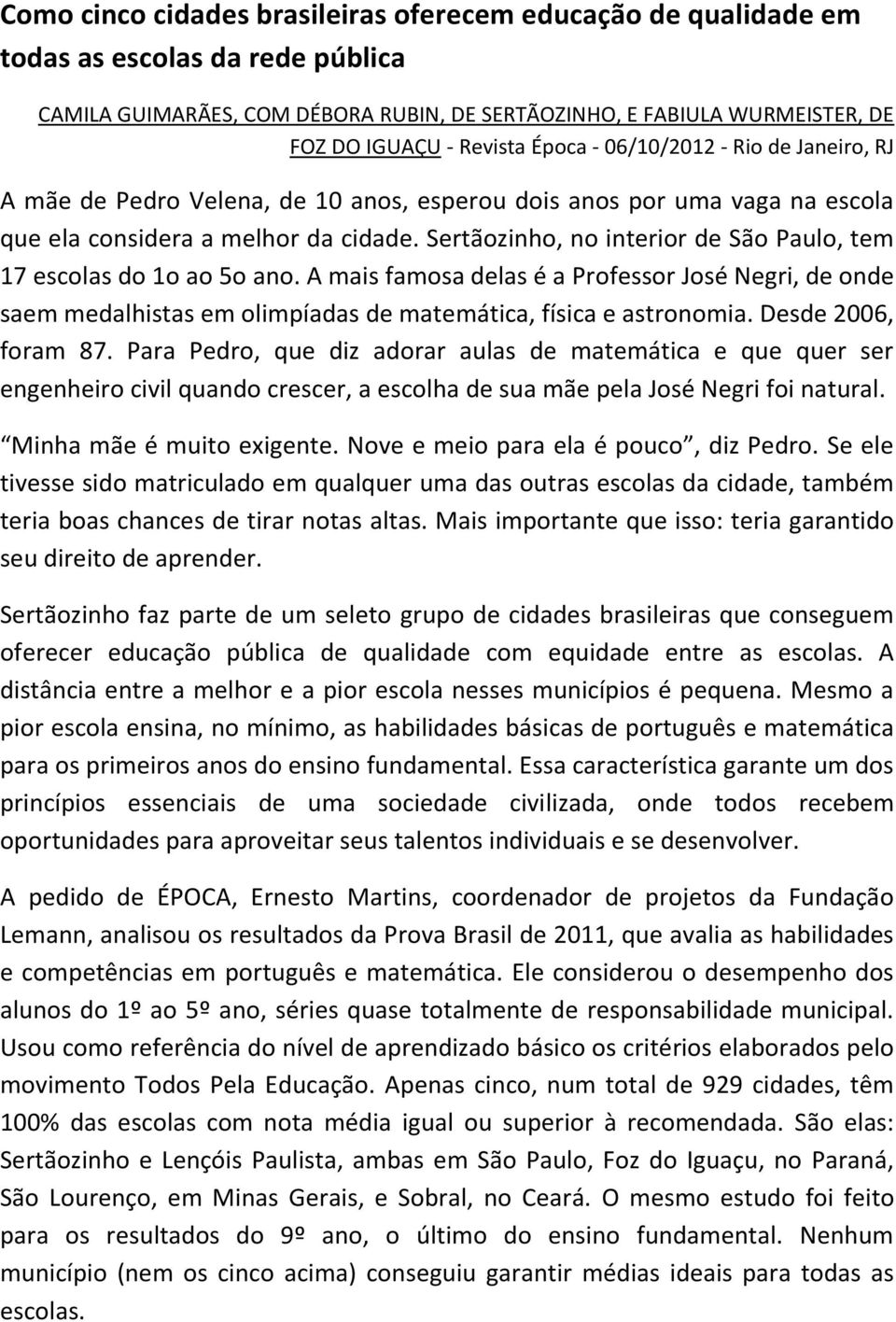 Sertãozinho, no interior de São Paulo, tem 17 escolas do 1o ao 5o ano. A mais famosa delas é a Professor José Negri, de onde saem medalhistas em olimpíadas de matemática, física e astronomia.