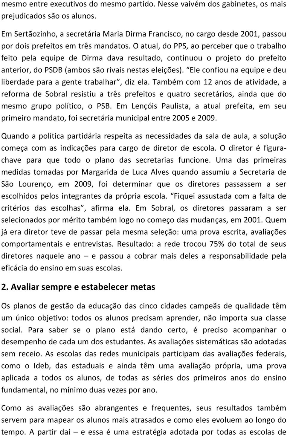 O atual, do PPS, ao perceber que o trabalho feito pela equipe de Dirma dava resultado, continuou o projeto do prefeito anterior, do PSDB (ambos são rivais nestas eleições).