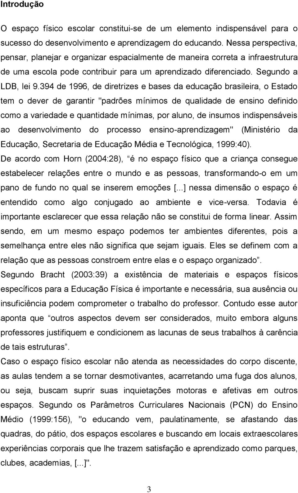 394 de 1996, de diretrizes e bases da educação brasileira, o Estado tem o dever de garantir "padrões mínimos de qualidade de ensino definido como a variedade e quantidade mínimas, por aluno, de