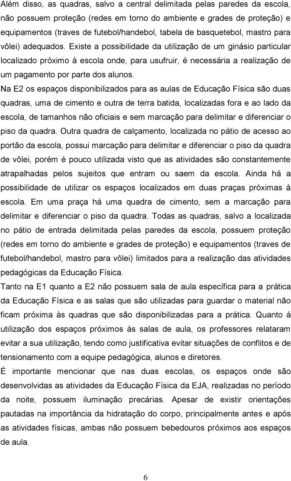 Existe a possibilidade da utilização de um ginásio particular localizado próximo à escola onde, para usufruir, é necessária a realização de um pagamento por parte dos alunos.