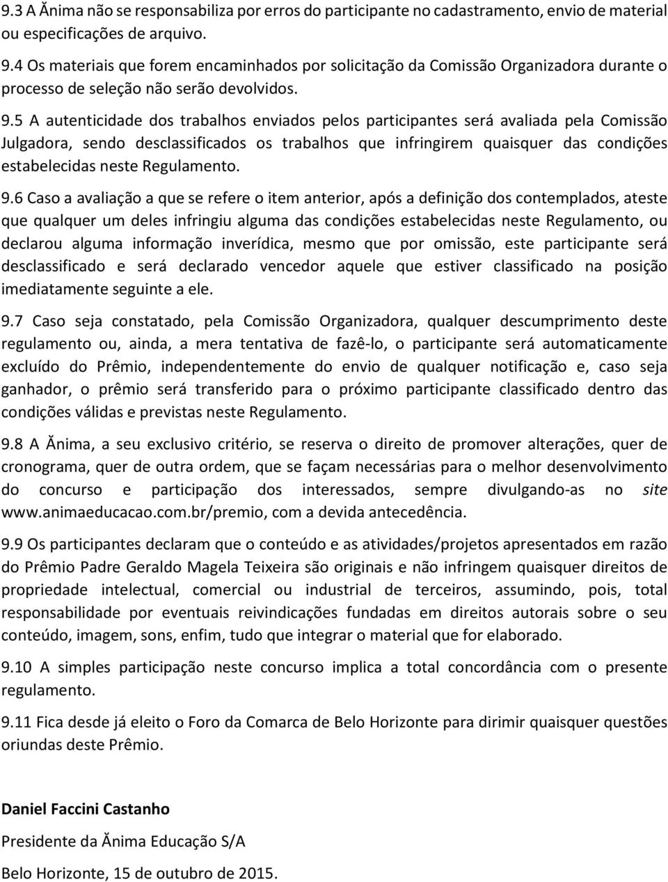 5 A autenticidade dos trabalhos enviados pelos participantes será avaliada pela Comissão Julgadora, sendo desclassificados os trabalhos que infringirem quaisquer das condições estabelecidas neste