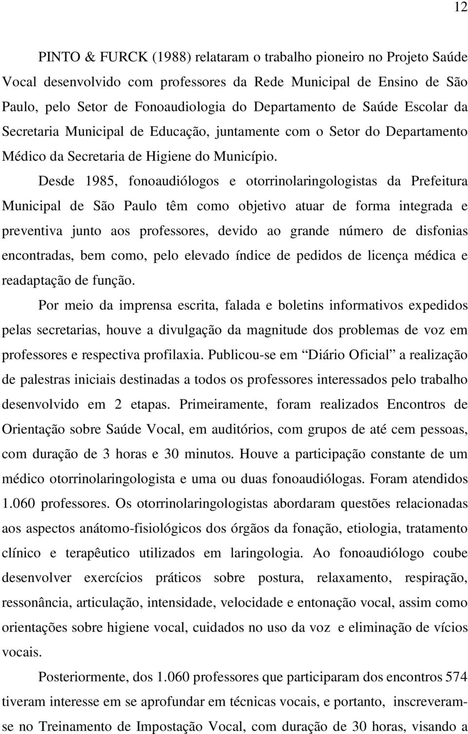 Desde 1985, fonoaudiólogos e otorrinolaringologistas da Prefeitura Municipal de São Paulo têm como objetivo atuar de forma integrada e preventiva junto aos professores, devido ao grande número de