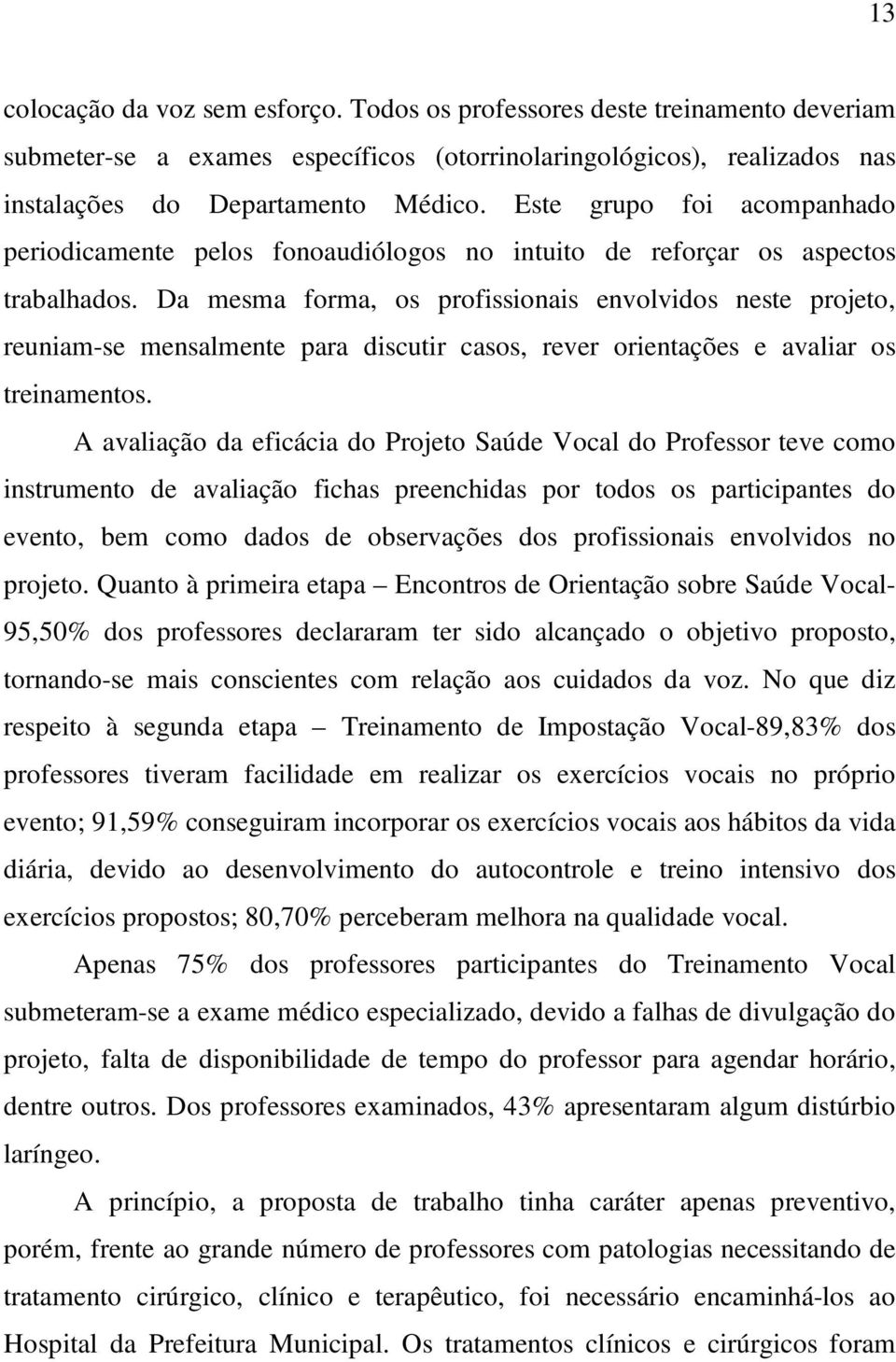 Da mesma forma, os profissionais envolvidos neste projeto, reuniam-se mensalmente para discutir casos, rever orientações e avaliar os treinamentos.