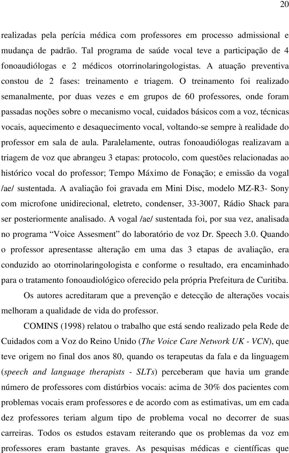 O treinamento foi realizado semanalmente, por duas vezes e em grupos de 60 professores, onde foram passadas noções sobre o mecanismo vocal, cuidados básicos com a voz, técnicas vocais, aquecimento e