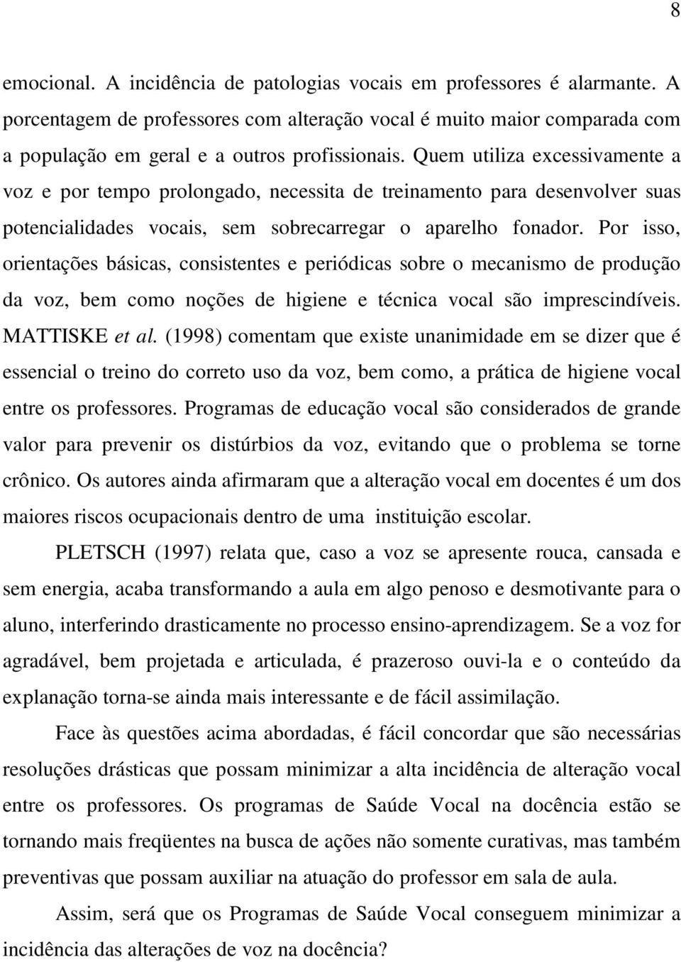 Por isso, orientações básicas, consistentes e periódicas sobre o mecanismo de produção da voz, bem como noções de higiene e técnica vocal são imprescindíveis. MATTISKE et al.