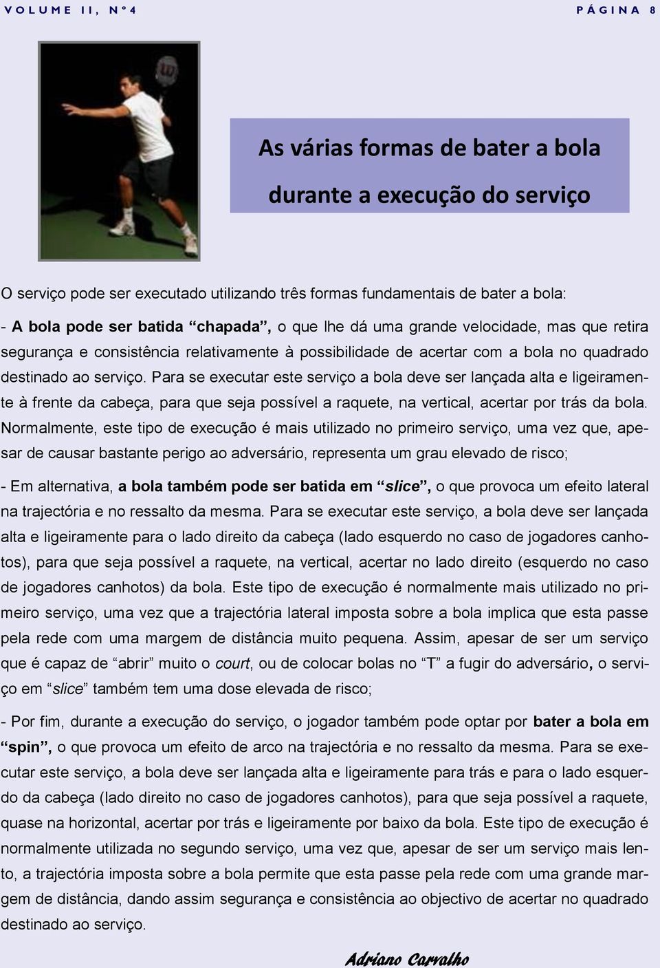 Para se executar este serviço a bola deve ser lançada alta e ligeiramente à frente da cabeça, para que seja possível a raquete, na vertical, acertar por trás da bola.