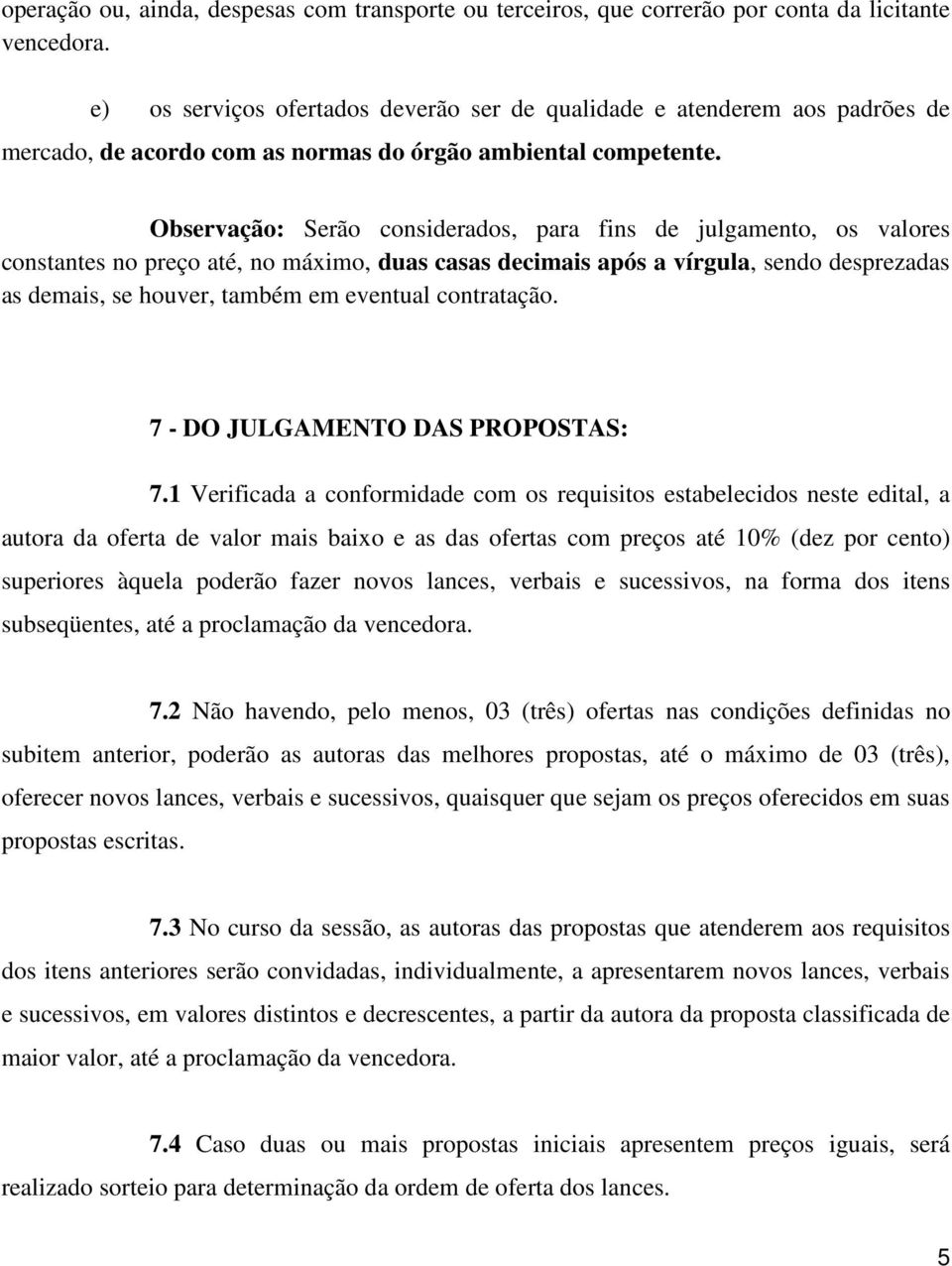 Observação: Serão considerados, para fins de julgamento, os valores constantes no preço até, no máximo, duas casas decimais após a vírgula, sendo desprezadas as demais, se houver, também em eventual