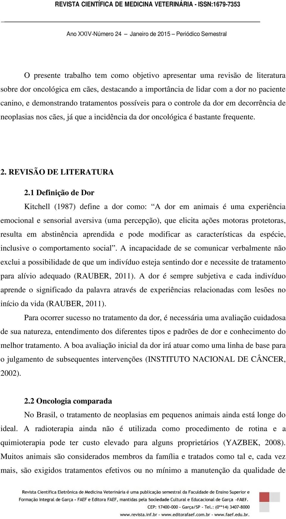 1 Definição de Dor Kitchell (1987) define a dor como: A dor em animais é uma experiência emocional e sensorial aversiva (uma percepção), que elicita ações motoras protetoras, resulta em abstinência