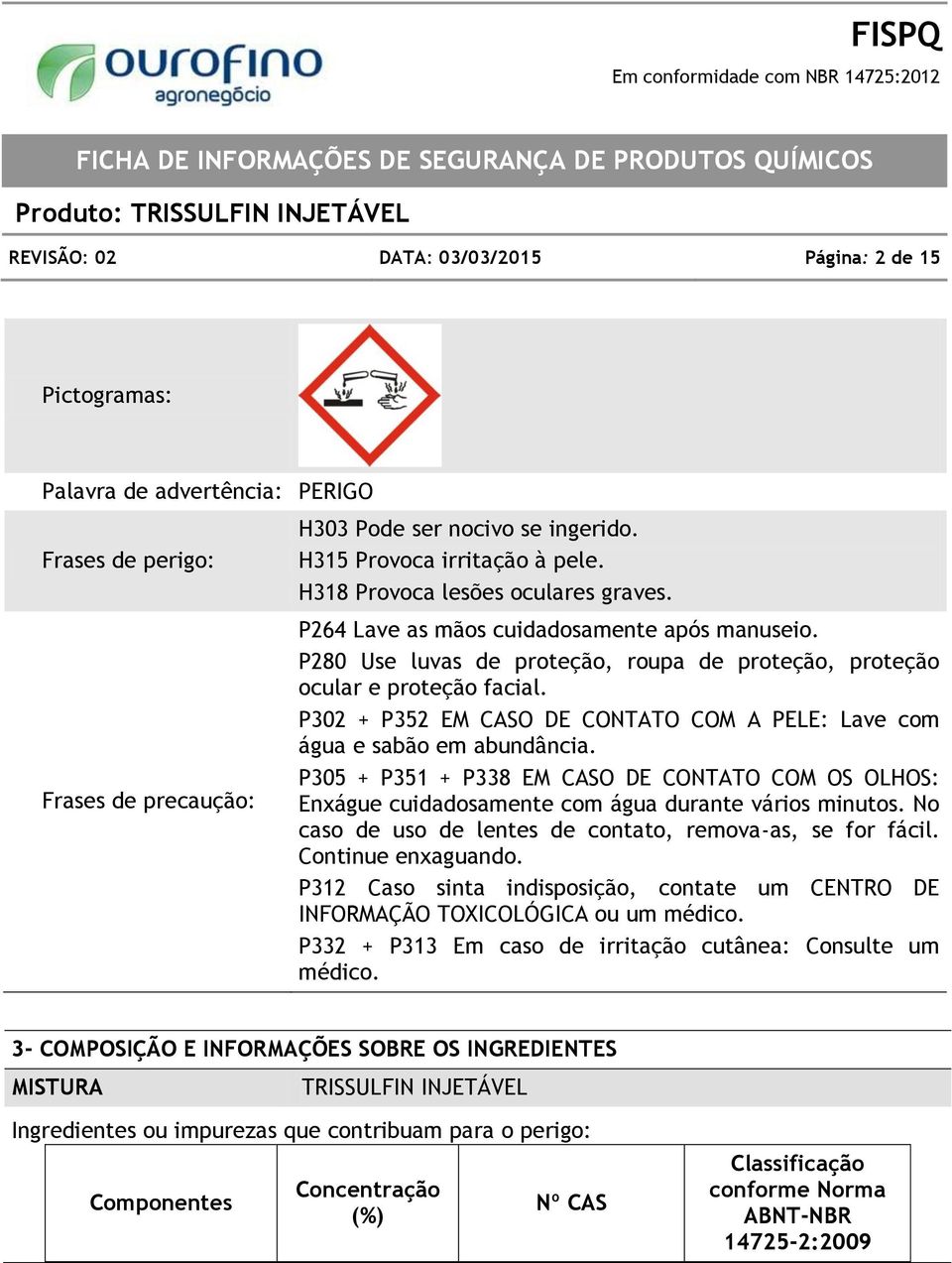 P302 + P352 EM CASO DE CONTATO COM A PELE: Lave com água e sabão em abundância. P305 + P351 + P338 EM CASO DE CONTATO COM OS OLHOS: Enxágue cuidadosamente com água durante vários minutos.