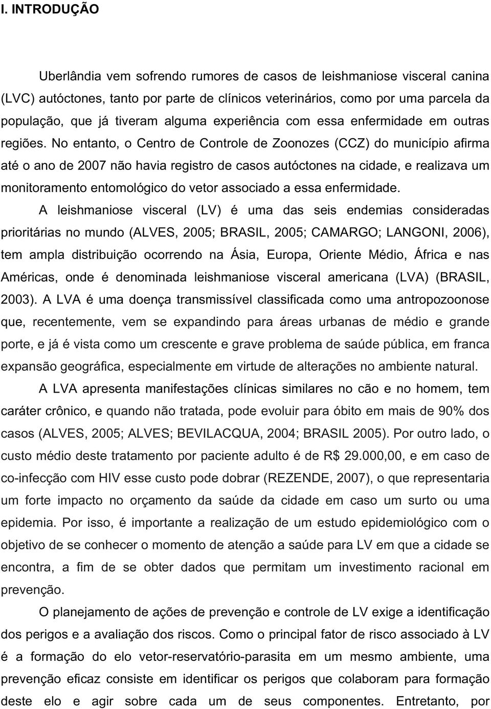 No entanto, o Centro de Controle de Zoonozes (CCZ) do município afirma até o ano de 2007 não havia registro de casos autóctones na cidade, e realizava um monitoramento entomológico do vetor associado