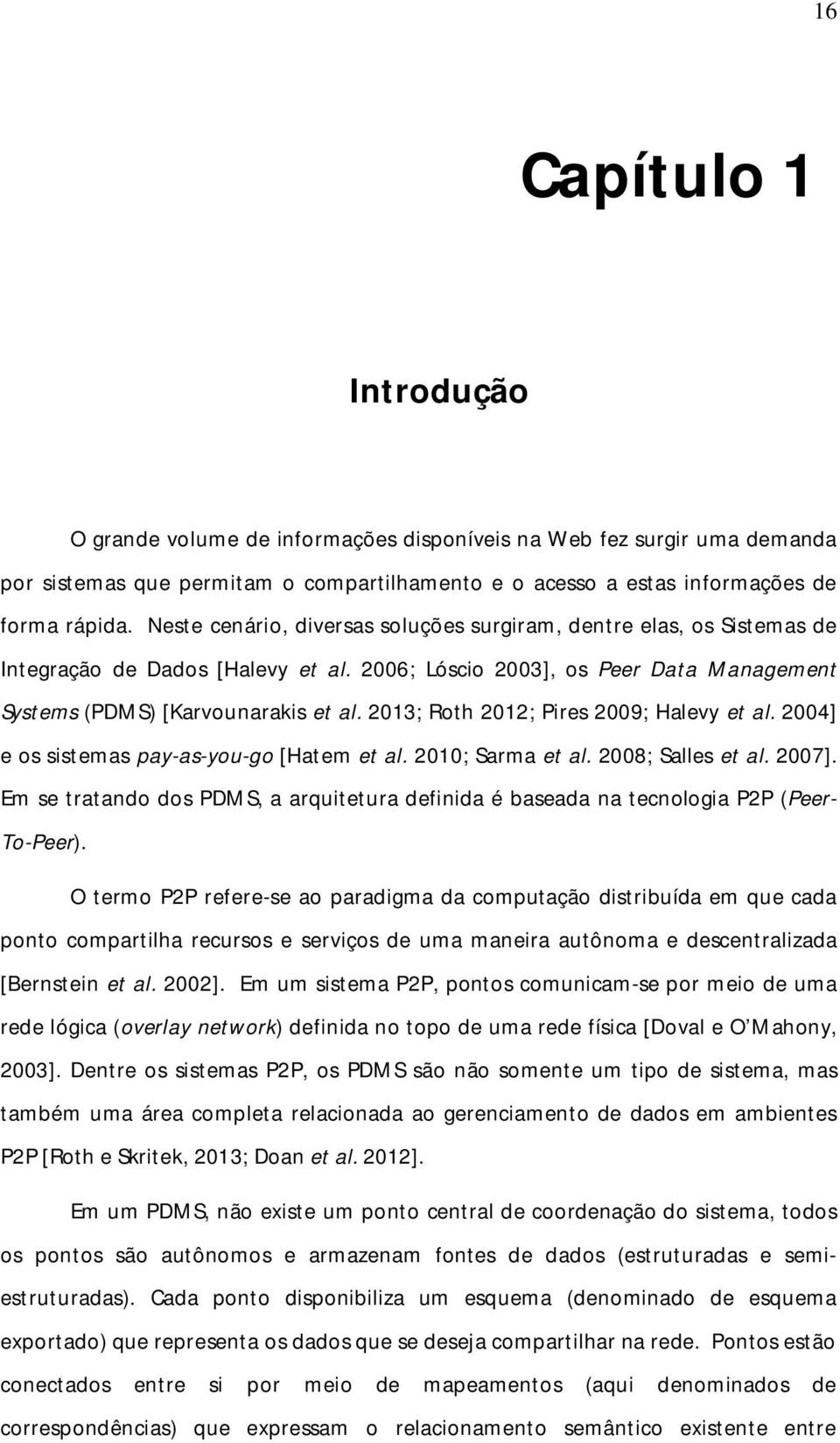 2013; Roth 2012; Pires 2009; Halevy et al. 2004] e os sistemas pay-as-you-go [Hatem et al. 2010; Sarma et al. 2008; Salles et al. 2007].