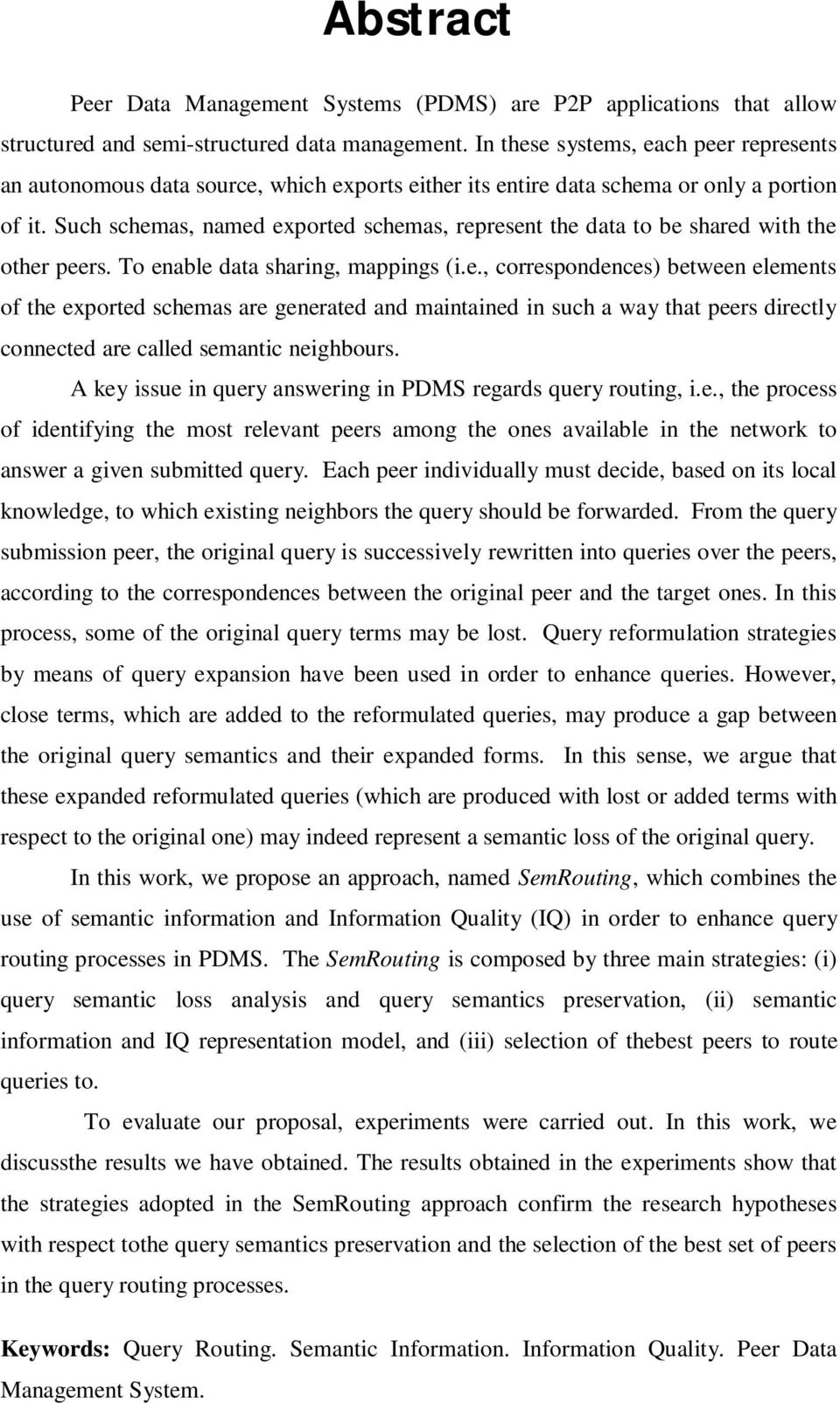 Such schemas, named exported schemas, represent the data to be shared with the other peers. To enable data sharing, mappings (i.e., correspondences) between elements of the exported schemas are generated and maintained in such a way that peers directly connected are called semantic neighbours.