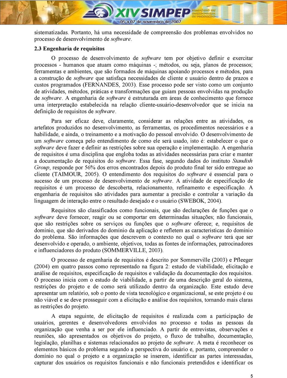 ferramentas e ambientes, que são formados de máquinas apoiando processos e métodos, para a construção de software que satisfaça necessidades de cliente e usuário dentro de prazos e custos programados